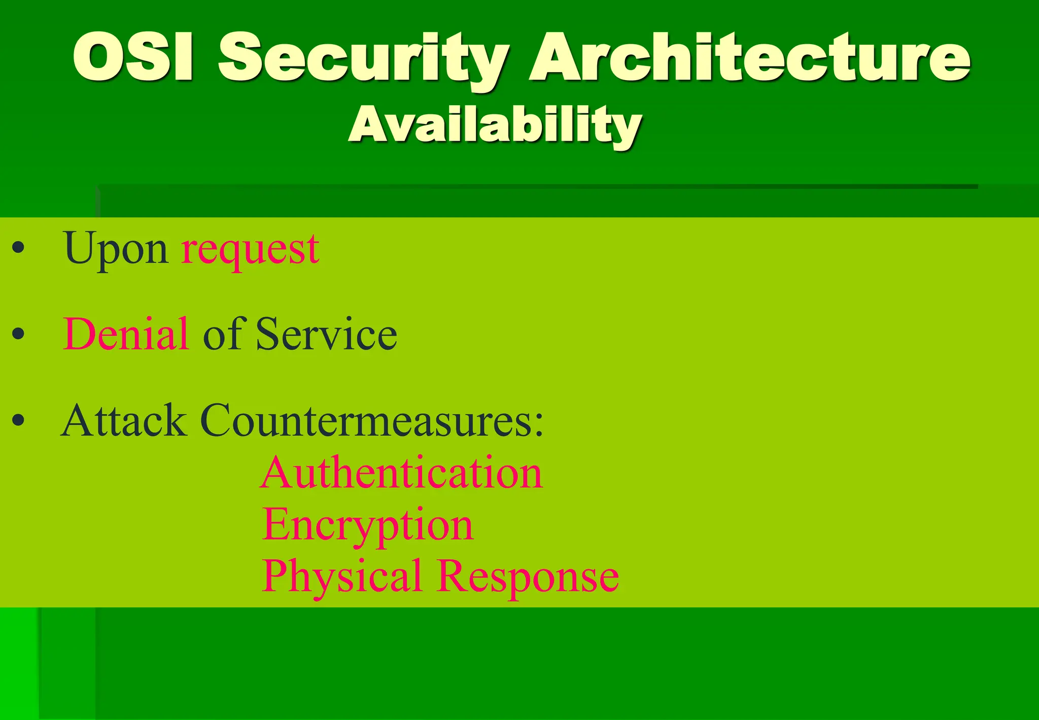 OSI Security Architecture
Availability
• Upon request
• Denial of Service
• Attack Countermeasures:
Authentication
Encryption
Physical Response
 