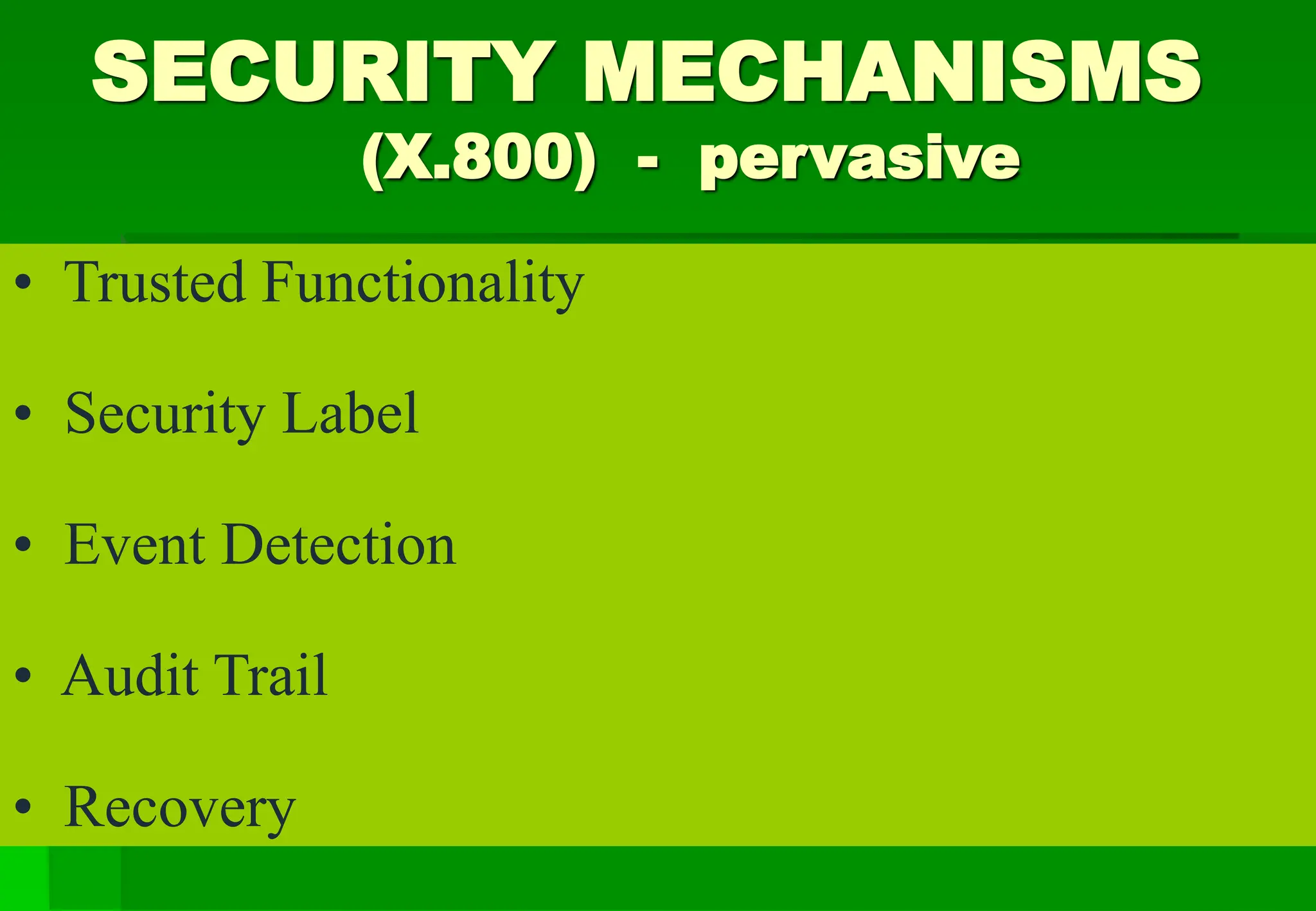 SECURITY MECHANISMS
(X.800) - pervasive
• Trusted Functionality
• Security Label
• Event Detection
• Audit Trail
• Recovery
 