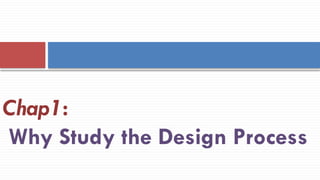 Chap1:
Why Study the Design Process
 