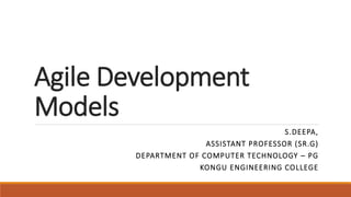 Agile Development
Models
S.DEEPA,
ASSISTANT PROFESSOR (SR.G)
DEPARTMENT OF COMPUTER TECHNOLOGY – PG
KONGU ENGINEERING COLLEGE
 