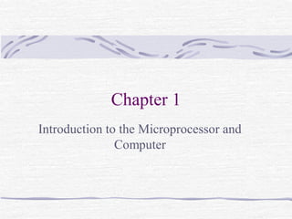 Chapter 1
Introduction to the Microprocessor and
Computer
 