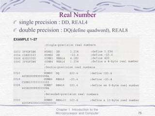 Chapter 1 Introduction to the
Microprocessor and Computer 75
Real Number
single precision : DD, REAL4
double precision : DQ(define quadword), REAL8
 