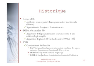 Les 4+1 Vues
Vue Logique
- Classes
- Interfaces
- Collaboration

Vue d’implémentation
- Fichiers
- Ressources externes
Vue des cas d’utilisation

- Cas d’utilisation
- Acteurs
Vue de déploiement
- Nœuds

27/02/2014

Vue des processus
- Processus
- Threads

Méthodologie de
Conception Orientée Objet

17

 