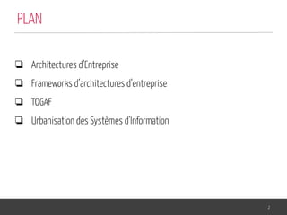 ❏ Architectures d’Entreprise
❏ Frameworks d’architectures d’entreprise
❏ TOGAF
❏ Urbanisation des Systèmes d’Information
2
PLAN
 