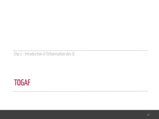Chp 1 - Introduction à l’Urbanisation des SI
27
TOGAF
 