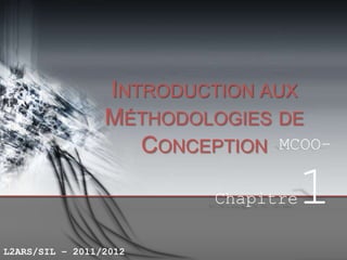 INTRODUCTION AUX
                 MÉTHODOLOGIES DE
                    CONCEPTION MCOO–

                          Chapitre   1
L2ARS/SIL – 2011/2012
 