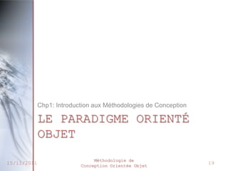 Chp1: Introduction aux Méthodologies de Conception

             LE PARADIGME ORIENTÉ
             OBJET
                                Méthodologie de
15/11/2011                 Conception Orientée Objet
                                                                  19
 