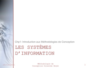 Chp1: Introduction aux Méthodologies de Conception

             LES SYSTÈMES
             D’INFORMATION
                                Méthodologie de
15/11/2011                 Conception Orientée Objet
                                                                  3
 