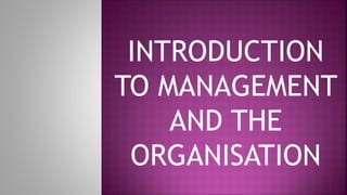 INTRODUCTION
TO MANAGEMENT
AND THE
ORGANISATION
 