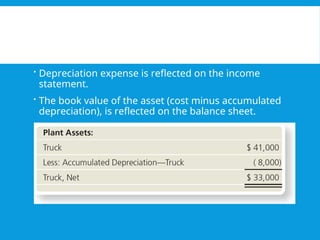  Depreciation expense is reflected on the income
statement.
 The book value of the asset (cost minus accumulated
depreciation), is reflected on the balance sheet.
 