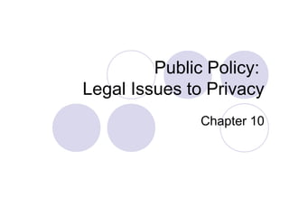 Public Policy:
Legal Issues to Privacy
Chapter 10
 