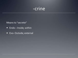 -crine

Means to “secrete”

 Endo – Inside; within

 Exo- Outside; external
 