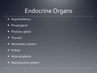 Endocrine Organs
 Hypothalamus
 Pineal gland
 Pituitary gland
 Thyroid
 Alimentary system
 Kidney
 Adrenal glands
 Reproductive system
 