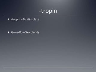 -tropin
 -tropin – To stimulate



 Gonad/o – Sex glands
 
