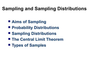 Sampling and Sampling Distributions
 Aims of Sampling
 Probability Distributions
 Sampling Distributions
 The Central Limit Theorem
 Types of Samples
 