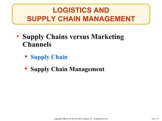 LOGISTICS AND
   SUPPLY CHAIN MANAGEMENT

• Supply Chains versus Marketing
  Channels
   Supply Chain
   Supply Chain Ma...