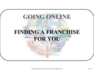GOING ONLINE

FINDING A FRANCHISE
      FOR YOU



    Copyright © 2007 by The McGraw-Hill Companies, Inc. All Rights Rese...