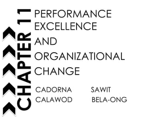 PERFORMANCE
EXCELLENCE
AND
ORGANIZATIONAL
CHANGE
CHAPTER11
CADORNA SAWIT
CALAWOD BELA-ONG
 