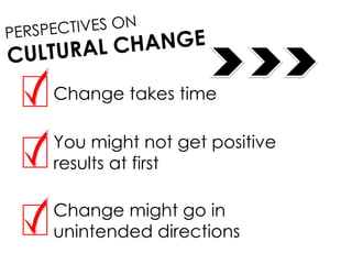 Change takes time
You might not get positive
results at first
Change might go in
unintended directions
 