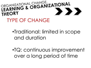 TYPE OF CHANGE
•Traditional: limited in scope
and duration
•TQ: continuous improvement
over a long period of time
 