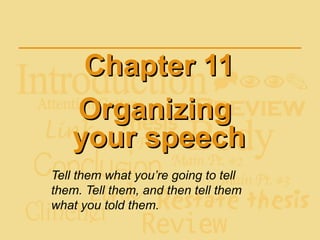 Chapter 11Chapter 11
OrganizingOrganizing
your speechyour speech
Tell them what you’re going to tell
them. Tell them, and then tell them
what you told them.
 