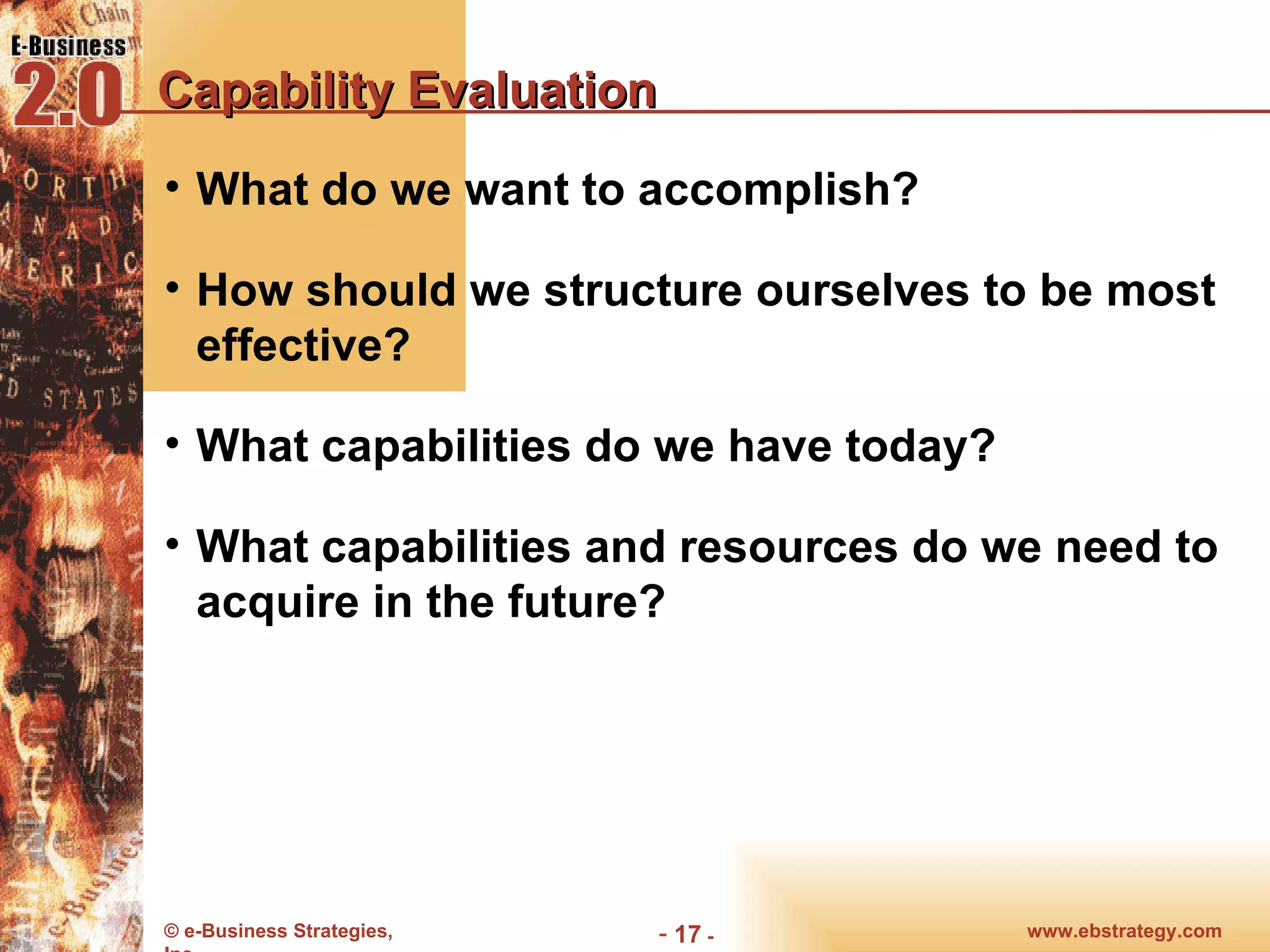 Capability Evaluation What do we want to accomplish? How should we structure ourselves to be most effective? What capabilities do we have today? What capabilities and resources do we need to acquire in the future? 