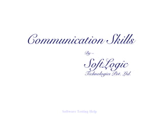 Communication Skills
By –
SoftLogic
Technologies Pvt. Ltd.
Software Testing Help
 