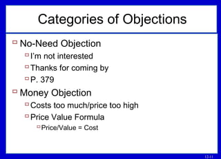 12-11
Categories of Objections
 No-Need Objection
I’m not interested
Thanks for coming by
P. 379
 Money Objection
Costs too much/price too high
Price Value Formula
Price/Value = Cost
 