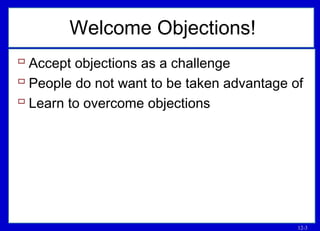 12-3
Welcome Objections!
 Accept objections as a challenge
 People do not want to be taken advantage of
 Learn to overcome objections
 