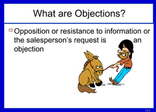 12-4
What are Objections?
Opposition or resistance to information or
the salesperson’s request is an
objection
 