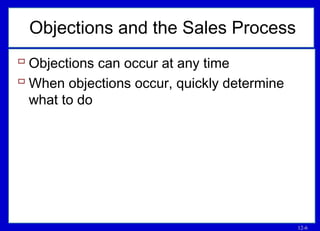 12-6
Objections and the Sales Process
 Objections can occur at any time
 When objections occur, quickly determine
what to do
 