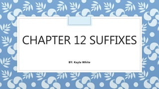 CHAPTER 12 SUFFIXES
BY: Kayla White
 