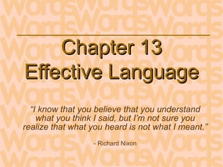 “I know that you believe that you understand
what you think I said, but I’m not sure you
realize that what you heard is not what I meant.”
- Richard Nixon
Chapter 13Chapter 13
Effective LanguageEffective Language
 