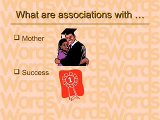 What are associations with …What are associations with …
 Mother
 Success
 