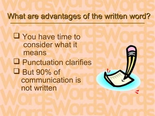 What are advantages of the written word?What are advantages of the written word?
 You have time to
consider what it
means
 Punctuation clarifies
 But 90% of
communication is
not written
 