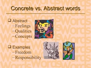 Concrete vs. Abstract wordsConcrete vs. Abstract words
 Abstract
–Feelings
–Qualities
–Concepts
 Examples
–Freedom
–Responsibility
 