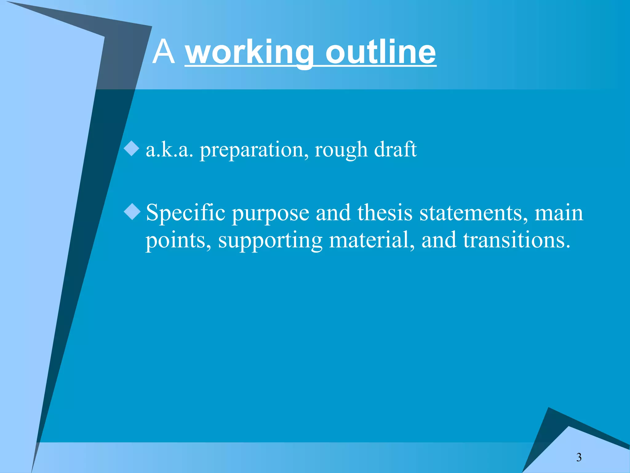 A working outline a.k.a. preparation, rough draft Specific purpose and thesis statements, main points, supporting material, and transitions.