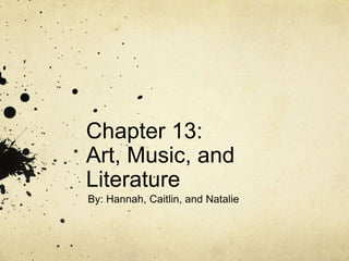 Chapter 13:
Art, Music, and
Literature
By: Hannah, Caitlin, and Natalie
 