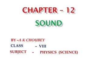 BY –A K CHOUBEY
CLASS
SUBJECT
– VIII
– PHYSICS (SCIENCE)
 