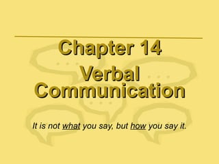 Chapter 14Chapter 14
VerbalVerbal
CommunicationCommunication
It is not what you say, but how you say it.
 