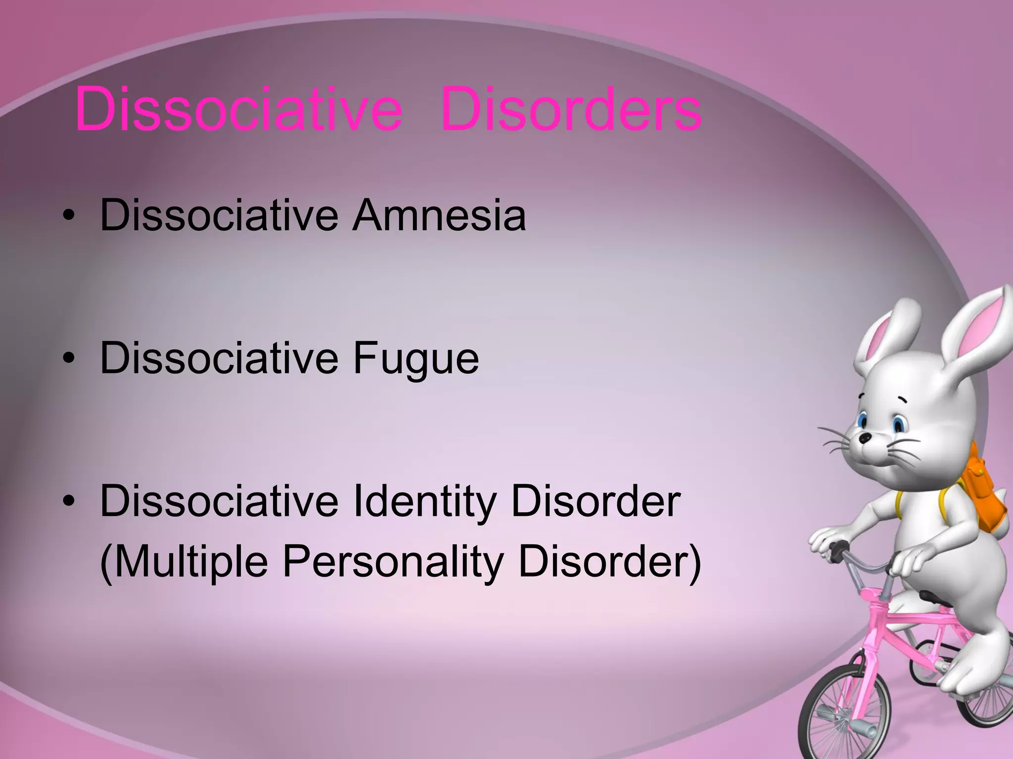Dissociative  Disorders Dissociative Amnesia Dissociative Fugue Dissociative Identity Disorder (Multiple Personality Disorder) 