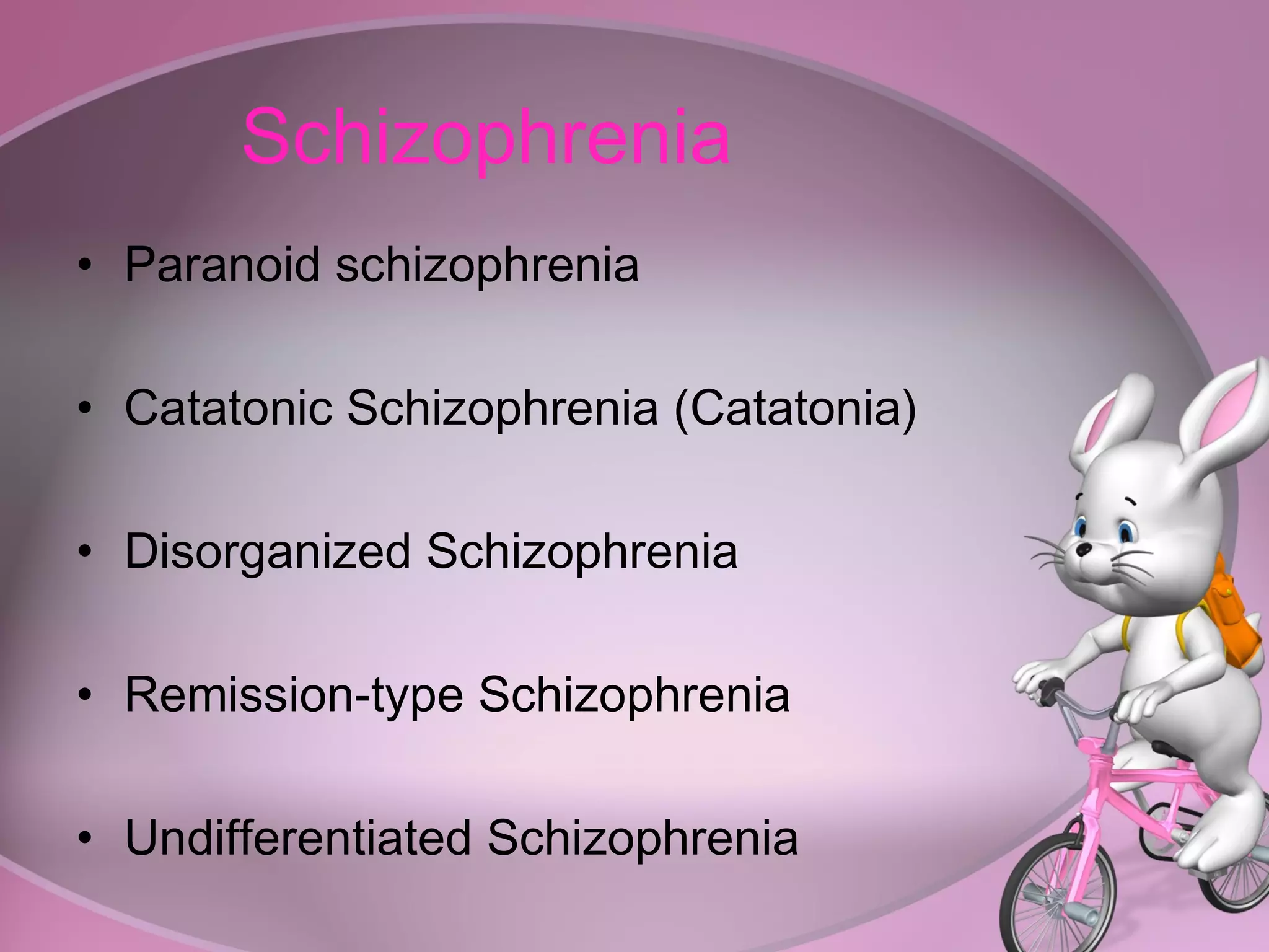 Schizophrenia Paranoid schizophrenia Catatonic Schizophrenia (Catatonia) Disorganized Schizophrenia Remission-type Schizophrenia Undifferentiated Schizophrenia 
