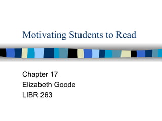 Motivating Students to Read


Chapter 17
Elizabeth Goode
LIBR 263
 