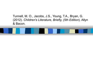 Tunnell, M. O., Jacobs, J.S., Young, T.A., Bryan, G.
(2012). Children's Literature, Briefly, (5th Edition). Allyn
& Bacon.
 
