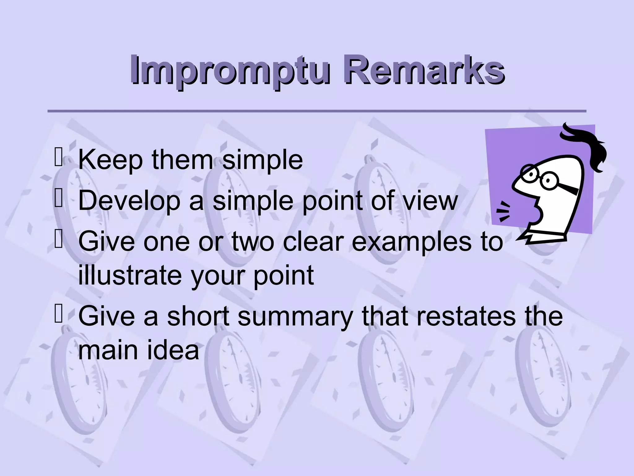 Impromptu RemarksImpromptu Remarks
 Keep them simple
 Develop a simple point of view
 Give one or two clear examples to
illustrate your point
 Give a short summary that restates the
main idea
 