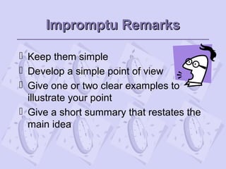 Impromptu RemarksImpromptu Remarks
 Keep them simple
 Develop a simple point of view
 Give one or two clear examples to
illustrate your point
 Give a short summary that restates the
main idea
 
