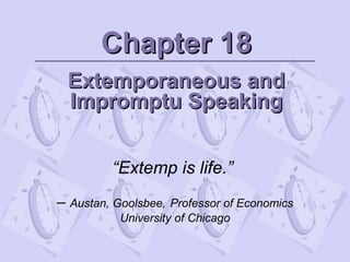Chapter 18Chapter 18
Extemporaneous andExtemporaneous and
Impromptu SpeakingImpromptu Speaking
“Extemp is life.”
– Austan, Goolsbee, Professor of Economics
University of Chicago
 