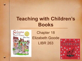 Teaching with Children’s
        Books
         Chapter 18
      Elizabeth Goode
          LIBR 263
 
