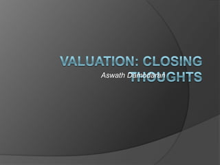 Valuation: Closing Thoughts Aswath Damodaran 