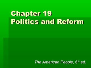 Chapter 19
Politics and Reform




      The American People, 6th ed.
 